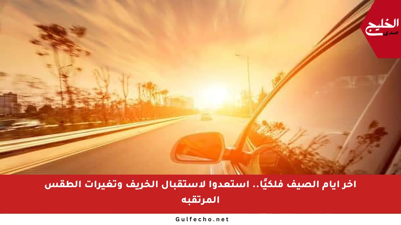آخر أيام الصيف فلكيًا.. استعدوا لاستقبال الخريف وتغيرات الطقس المرتقبة